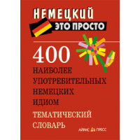 400 наиболее употребительных немецких идиом. Тематический словарь