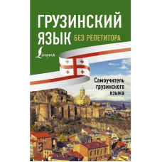 Грузинский язык без репетитора. Самоучитель грузинского языка