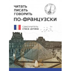 Читать, писать, говорить по-французски. Самоучитель